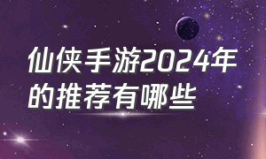 仙侠手游2024年的推荐有哪些