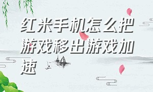 红米手机怎么把游戏移出游戏加速