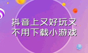 抖音上又好玩又不用下载小游戏