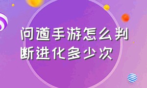 问道手游怎么判断进化多少次