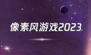 像素风游戏2023