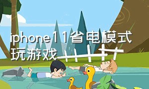 iphone11省电模式玩游戏