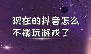 现在的抖音怎么不能玩游戏了