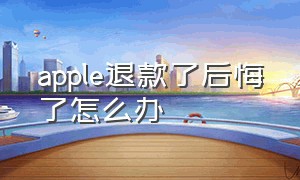 apple退款了后悔了怎么办