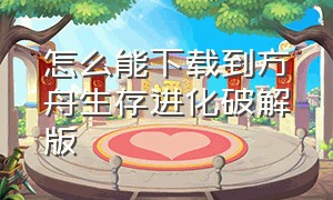 怎么能下载到方舟生存进化破解版