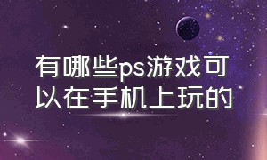 有哪些ps游戏可以在手机上玩的