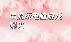 串流玩电脑游戏曝光