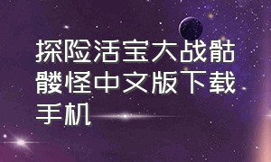 探险活宝大战骷髅怪中文版下载手机