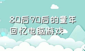 80后90后的童年回忆电脑游戏