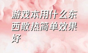 游戏本用什么东西散热简单效果好