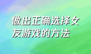 做出正确选择女友游戏的方法