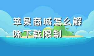 苹果商城怎么解除下载限制