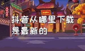 抖音从哪里下载是最新的