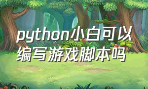 python小白可以编写游戏脚本吗
