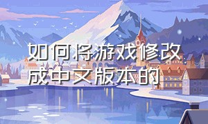 如何将游戏修改成中文版本的