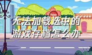 无法加载选中的游戏存档怎么办