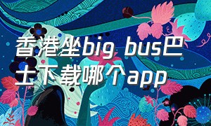 香港坐big bus巴士下载哪个app