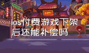 ios付费游戏下架后还能补偿吗