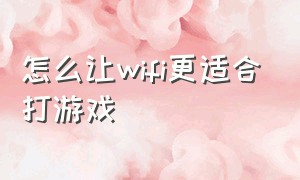 怎么让wifi更适合打游戏