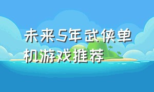 未来5年武侠单机游戏推荐