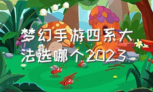 梦幻手游四系大法选哪个2023