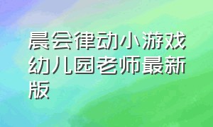 晨会律动小游戏幼儿园老师最新版