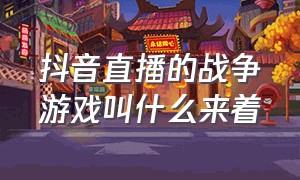 抖音直播的战争游戏叫什么来着