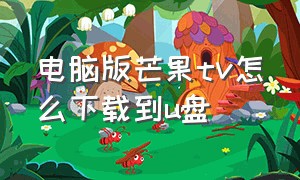 电脑版芒果tv怎么下载到u盘