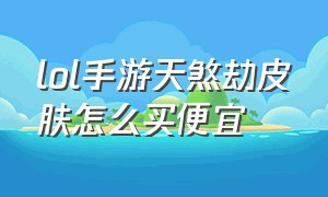 lol手游天煞劫皮肤怎么买便宜