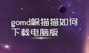 gomd躲猫猫如何下载电脑版