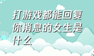 打游戏都能回复你消息的女生是什么