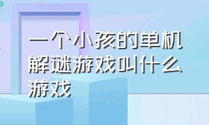 一个小孩的单机解谜游戏叫什么游戏