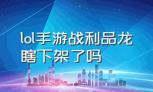 lol手游战利品龙瞎下架了吗