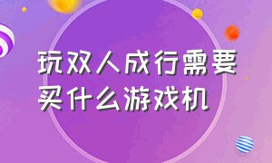 玩双人成行需要买什么游戏机