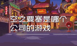 空之要塞是哪个公司的游戏