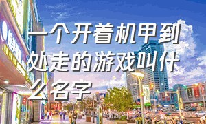 一个开着机甲到处走的游戏叫什么名字