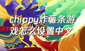 chippy炸薯条游戏怎么设置中文