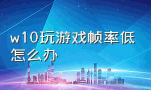 w10玩游戏帧率低怎么办