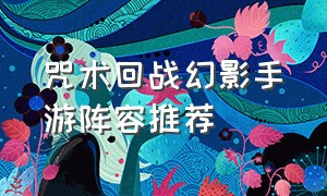 咒术回战幻影手游阵容推荐