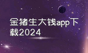 金猪生大钱app下载2024