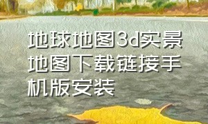 地球地图3d实景地图下载链接手机版安装