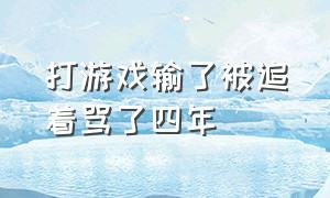 打游戏输了被追着骂了四年