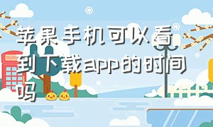 苹果手机可以看到下载app的时间吗