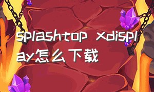 splashtop xdisplay怎么下载