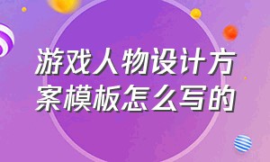 游戏人物设计方案模板怎么写的