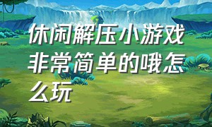 休闲解压小游戏非常简单的哦怎么玩