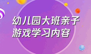 幼儿园大班亲子游戏学习内容