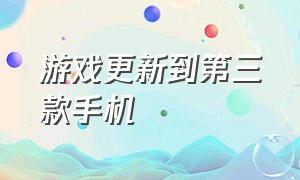 游戏更新到第三款手机