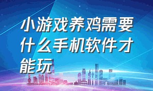 小游戏养鸡需要什么手机软件才能玩