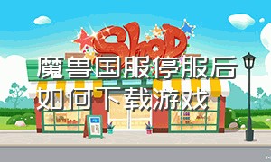 魔兽国服停服后如何下载游戏